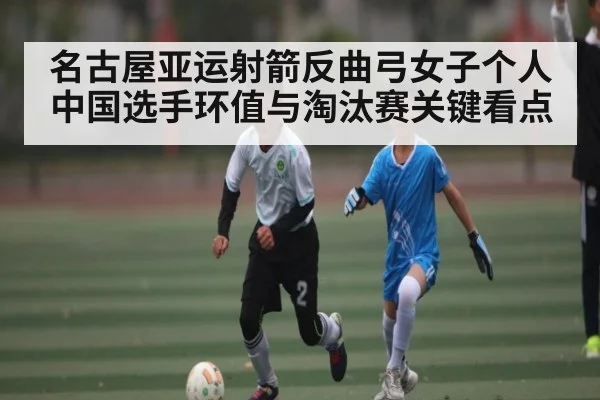 名古屋亚运射箭反曲弓女子个人中国选手环值与淘汰赛关键看点