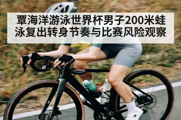 覃海洋游泳世界杯男子200米蛙泳复出转身节奏与比赛风险观察