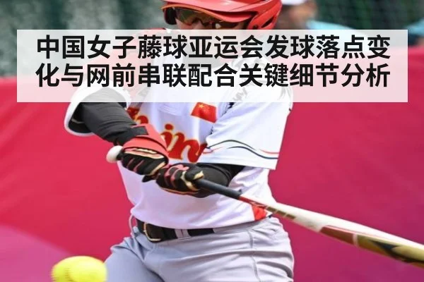 中国女子藤球亚运会发球落点变化与网前串联配合关键细节分析